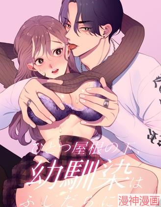 同一个屋檐下，青梅竹马间的放荡生活~